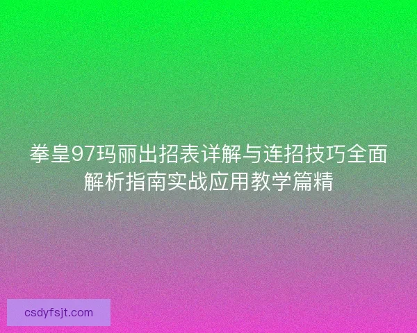 拳皇97玛丽出招表详解与连招技巧全面解析指南实战应用教学篇精
