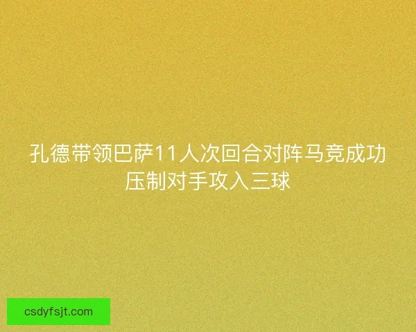 孔德带领巴萨11人次回合对阵马竞成功压制对手攻入三球