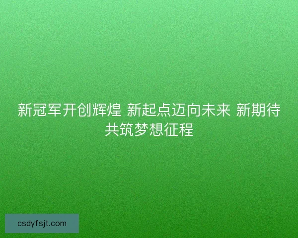 新冠军开创辉煌 新起点迈向未来 新期待共筑梦想征程